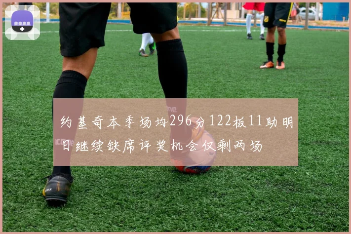 约基奇本季场均296分122板11助明日继续缺席评奖机会仅剩两场
