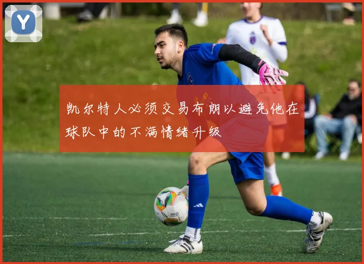 凯尔特人必须交易布朗以避免他在球队中的不满情绪升级
