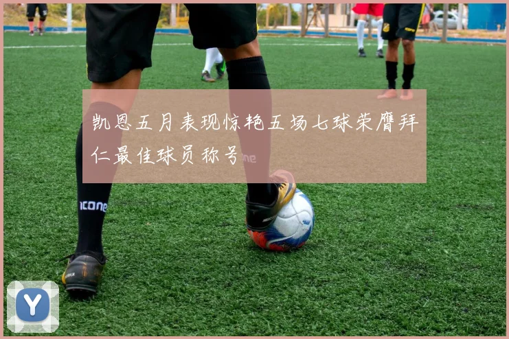 凯恩五月表现惊艳五场七球荣膺拜仁最佳球员称号
