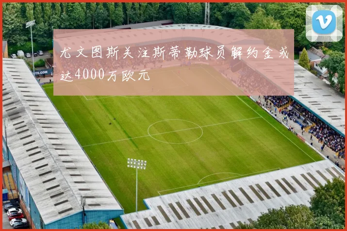 尤文图斯关注斯蒂勒球员解约金或达4000万欧元