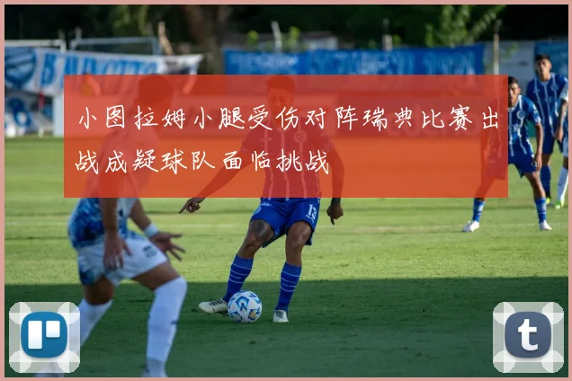 小图拉姆小腿受伤对阵瑞典比赛出战成疑球队面临挑战