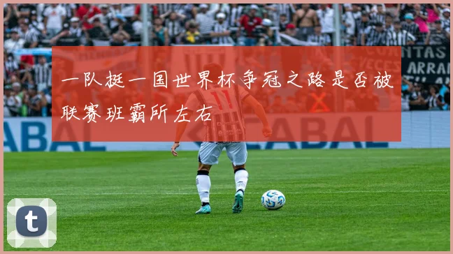 一队挺一国世界杯争冠之路是否被联赛班霸所左右