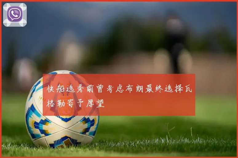 快船选秀前曾考虑布朗最终选择瓦格勒寄予厚望