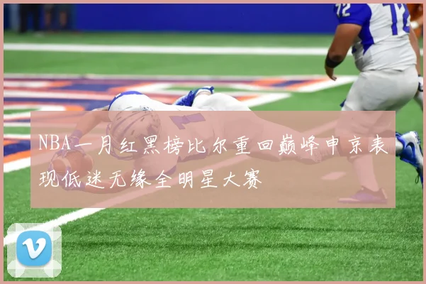 NBA一月红黑榜比尔重回巅峰申京表现低迷无缘全明星大赛