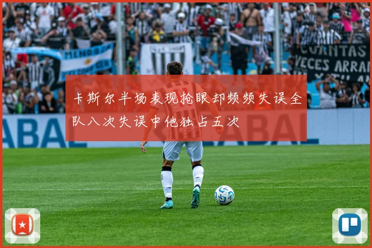 卡斯尔半场表现抢眼却频频失误全队八次失误中他独占五次