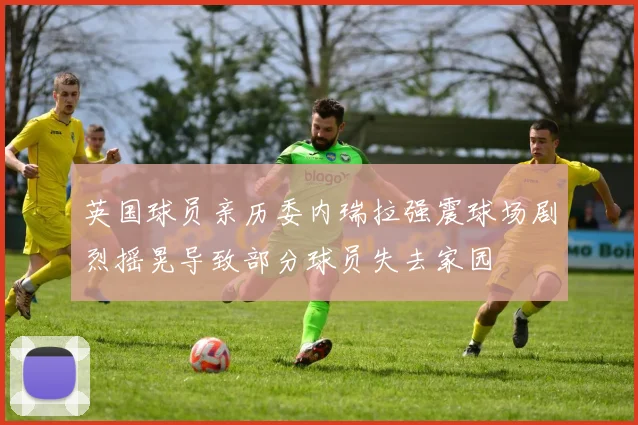 英国球员亲历委内瑞拉强震球场剧烈摇晃导致部分球员失去家园