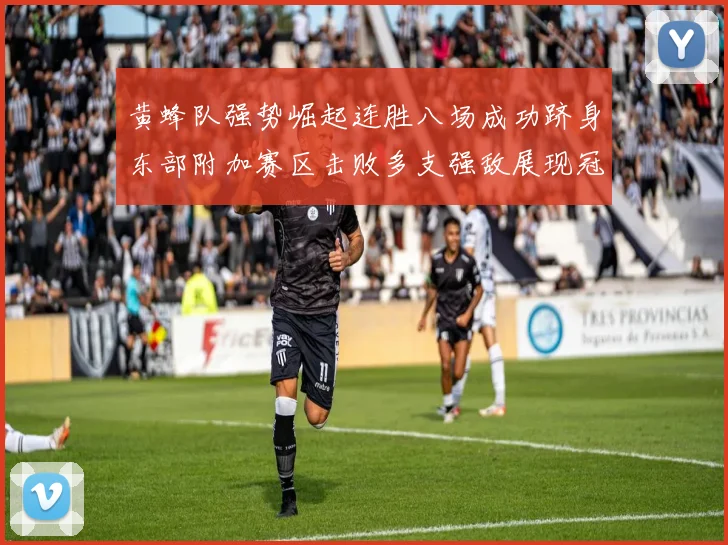 黄蜂队强势崛起连胜八场成功跻身东部附加赛区击败多支强敌展现冠军潜力