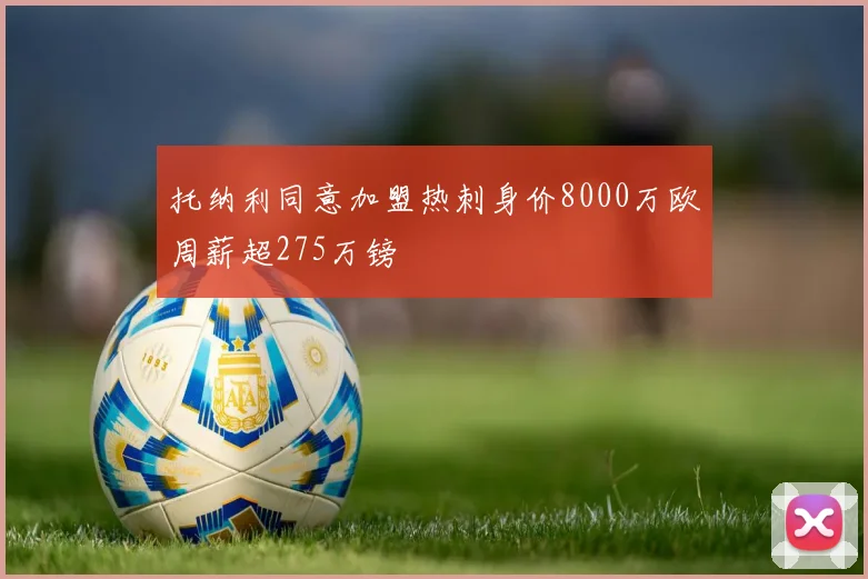 托纳利同意加盟热刺身价8000万欧周薪超275万镑