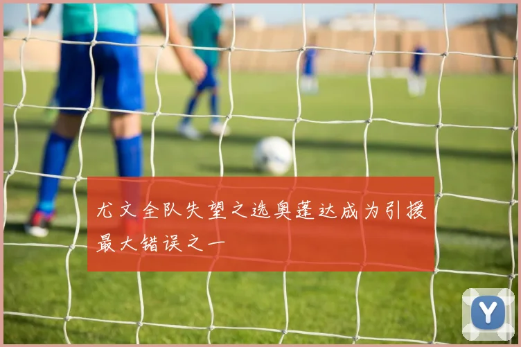 尤文全队失望之选奥蓬达成为引援最大错误之一