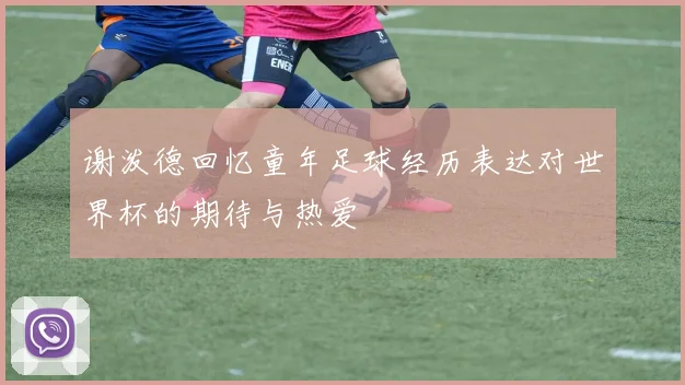谢泼德回忆童年足球经历表达对世界杯的期待与热爱